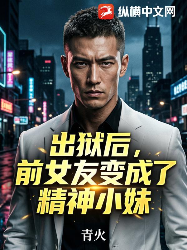 出狱后，前女友变成了精神小妹