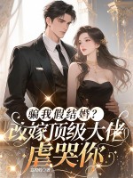 骗我假结婚？改嫁顶级大佬虐哭你