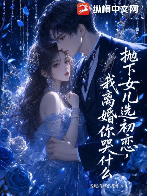 抛下女儿选初恋，我离婚你哭什么