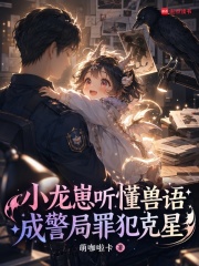 小龙崽听懂兽语，成警局罪犯克星
